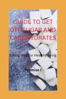 Guide to Get Off Sugar and Cabohydrates: Eating Well for Healthy living B0BW2HRBRD Book Cover
