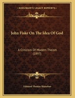 John Fiske On The Idea Of God: A Criticism Of Modern Theism 116959252X Book Cover