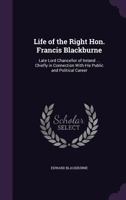 Life of the Right Hon. Francis Blackburne: Late Lord Chancellor of Ireland ... Chiefly in Connection With His Public and Political Career 1022823108 Book Cover