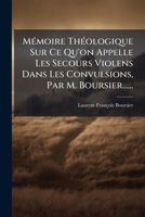 Mémoire Théologique Sur Ce Qu'on Appelle Les Secours Violens Dans Les Convulsions, Par M. Boursier...... 1271179407 Book Cover