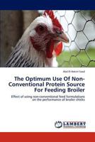 The Optimum Use Of Non-Conventional Protein Source For Feeding Broiler: Effect of using non-conventional feed formulations on the performance of broiler chicks 3847304682 Book Cover