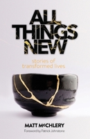 All Things New: Stories of Transformed Lives 1739802411 Book Cover