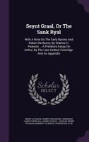 Seynt Graal, or the Sank Ryal: With a Note on the Early Byrons and Robert de Buron, by Charles H. Pearson ... a Prefatory Essay on Arthur, by the Late Herbert Coleridge. and an Appendix 1346593183 Book Cover