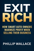 EXIT RICH: How Smart Auto Owners Maximize Profit When Selling Their Business B0G7ZZPVJR Book Cover