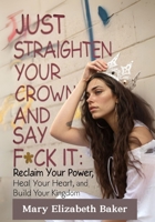 Just Straighten Your Crown and Say F*ck: I Reclaim Your Power, Heal Your Heart, and Build Your Kingdom B0DYJZYLGX Book Cover