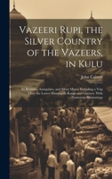 Vazeeri Rupi, the Silver Country of the Vazeers, in Kulu: Its Beauties, Antiquities, and Silver Mines. Including a Trip Over the Lower Himalayah Range and Glaciers. With Numerous Illustrations 1021647039 Book Cover