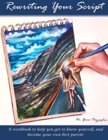 Rewriting Your Script: A Workbook: Get to Know Yourself, and Be Your Own Best Parent 1545532974 Book Cover