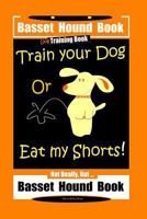 Basset Hound Book Dog Training Book Train Your Dog or Eat My Shorts! Not Really, But ... Basset Hound Book 1797666347 Book Cover