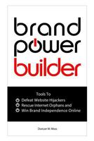 Brand Power Builder: How to Win Brand Independence Online Defeat Website Hijackers and Rescue Internet Orphans 1539713512 Book Cover