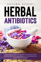 Herbal Antibiotics: What Everybody Ought to Know About These Powerful Herbal Remedies: Little-Known Ways Beginners Can Use Herbalism and Herbal Medicine for Healing B089M1KRJQ Book Cover