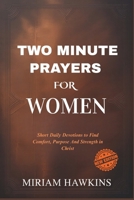 TWO MINUTE PRAYERS FOR WOMEN: Short Daily Devotions to Find Comfort, Purpose And Strength in Christ B0FCY5WLHN Book Cover