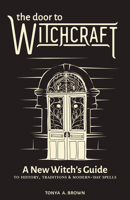 The Door to Witchcraft: A New Witch's Guide to History, Traditions, and Modern-Day Spells 1641523999 Book Cover