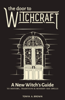 The Door to Witchcraft: A New Witch's Guide to History, Traditions, and Modern-Day Spells