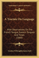 A Tractate On Language: With Observations On The French Tongue, Eastern Tongues And Times 1164554255 Book Cover