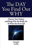 The Day You Find Out Why: Discover Your Purpose and Bring Who You Really Are To What You Do in Life 1495318028 Book Cover