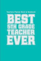 Teachers Planner Book & Notebook Best 5th Grade Teacher Ever: (Teacher Gifts for Christmas Series) 1519374518 Book Cover