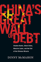 China's Great Wall of Debt: Shadow Banks, Ghost Cities, Massive Loans, and the End of the Chinese Miracle 1328846016 Book Cover