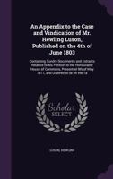 An appendix to the Case and vindication of Mr. Hewling Luson, published on the 4th of June 1803: containing sundry documents and extracts relative to ... 9th of May 1811, and ordered to lie on the ta 1342236378 Book Cover