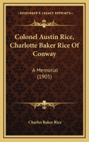 Colonel Austin Rice, Charlotte Baker Rice Of Conway: A Memorial 1436809843 Book Cover