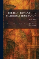 The Iron Duke of the Methodist Itinerancy: An Account of the Life and Labors of Reverend John Tillett of North Carolina 1025747062 Book Cover