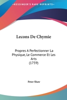 Leçons De Chymie, Propres À Perfectionner La Physique, Le Commerce Et Les Arts 1166337030 Book Cover