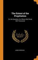 The Extent of the Propitiation: Or, the Question, for Whom Did Christ Die? Answered 1016403194 Book Cover