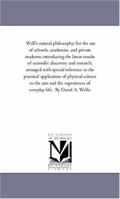 Well's Natural Philosophy for the Use of Schools, Academies and Private Students, Introducing the Latest Results of Scientific Discovery and Research: Arranged with Special Reference to the Practical 1015134351 Book Cover