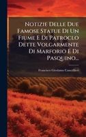 Notizie Delle Due Famose Statue Di Un Fiume E Di Patroclo Dette Volgarmente Di Marforio E Di Pasquino... 1024626741 Book Cover