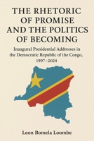 The Rhetoric of Promise and the Politics of Becoming: Inaugural Presidential Addresses in the Democratic Republic of the Congo, 1997-2024 9956004596 Book Cover