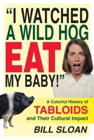 I Watched a Wild Hog Eat My Baby: A Colorful History of Tabloids and Their Cultural Impact 1573929026 Book Cover