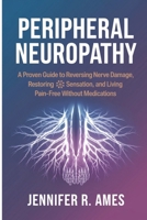 Peripheral Neuropathy: A Proven Guide to Reversing Nerve Damage, Restoring Sensation, and Living Pain-Free Without Medications B0F2SR8D2N Book Cover