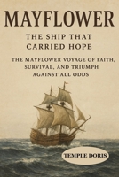 Mayflower: The Ship That Carried Hope: The Mayflower Voyage of Faith, Survival, and Triumph Against All Odds B0FQ3MRZRV Book Cover