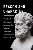 Reason and Character: The Moral Foundations of Aristotelian Political Philosophy 022668816X Book Cover