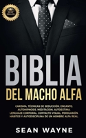 Biblia del Macho Alfa: Carisma, Técnicas de Seducción, Encanto. Autohipnosis, Meditación, Autoestima. Lenguaje Corporal, Contacto Visual, Persuasión. ... NEW VERSION 1739838149 Book Cover