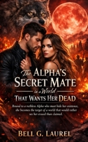 The Alpha’s Secret Mate in a World That Wants Her Dead: Bound to a ruthless Alpha who must hide her existence, she becomes the target of a world that would rather see her erased than claimed B0GY5Z1Z53 Book Cover
