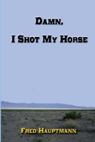 Damn, I Shot My Horse 1329905598 Book Cover
