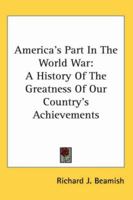 America's Part In The World War: A History Of The Full Greatness Of Our Country's Achievements 1345483791 Book Cover