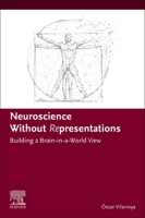 Neuroscience Without Representations: Building a Brain-in-a-World View 0443190658 Book Cover