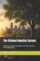 The Criminal Injustice System: How Arrest, Poverty, Punishment, and Reentry Become a Never-Ending Cycle B0H9PCTSCL Book Cover
