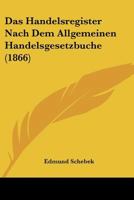 Das Handelsregister Nach Dem Allgemeinen Handelsgesetzbuche (1866) 116036415X Book Cover