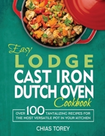 Easy Lodge Cast Iron Dutch Oven Cookbook: Over 100 Tantalizing Recipes for the Most Versatile Pot in Your Kitchen 1804141135 Book Cover