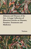 Ailments and Diseases of the Cat - A Large Collection of Historical Articles on Diseases, Parasites, Treatments and Medicines 1447420713 Book Cover