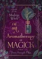 The Art of Aromatherapy in Magick: A Guide for the Modern Witch 0738770035 Book Cover