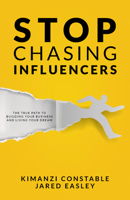 Stop Chasing Influencers: The True Path To Building Your Business and Living Your Dream 0768408938 Book Cover