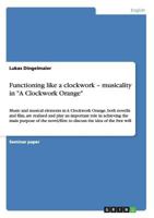 Functioning like a clockwork - musicality in "A Clockwork Orange": Music and musical elements in A Clockwork Orange, both novella and film, are ... of the novel/film: to discuss the idea of the 3656231842 Book Cover