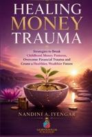 Healing Money Trauma: Strategies to Break Childhood Money Patterns, Overcome Financial Trauma, and Create a Healthier, Wealthier Future B0HDYQ63D5 Book Cover