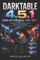 DARKTABLE 4.5.1 Guide d’utilisation 2026-2027: Guide simple et étape par étape pour obtenir rapidement de superbes résultats, même si vous débutez ... logiciels de retouche photo. (French Edition) B0H589BJCV Book Cover