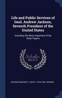 Life and Public Services of Genl. Andrew Jackson, Seventh President of the United States: Including the Most Important of His State Papers 1145549233 Book Cover