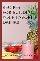 RECIPES FOR BUILDING YOUR FAVORITE DRINKS: All You Need To Know To Make Your Favorite Drinks Yourself At Home B08HSFZJPF Book Cover