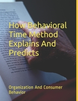 How Behavioral Time Method Explains And Predicts: Organization And Consumer Behavior 1099731682 Book Cover